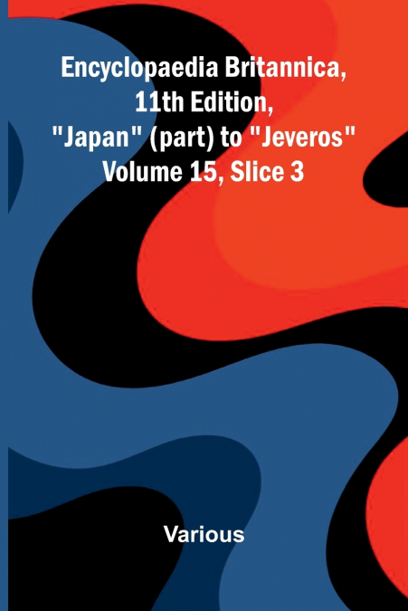 Encyclopaedia Britannica, 11th Edition, 'Japan' (part) to 'Jeveros' Volume 15, Slice 3