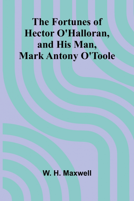 The Fortunes of Hector O’Halloran, and His Man, Mark Antony O’Toole