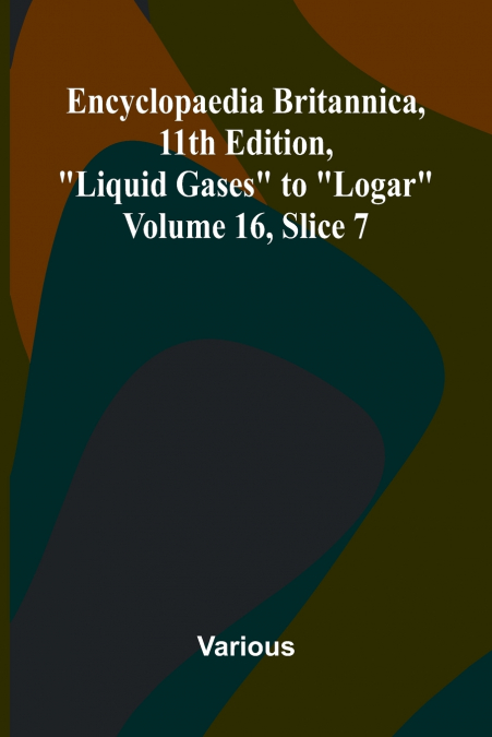 Encyclopaedia Britannica, 11th Edition, 'Liquid Gases' to 'Logar' Volume 16, Slice 7