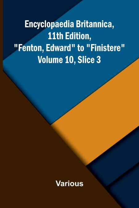 Encyclopaedia Britannica, 11th Edition, 'Fenton, Edward' to 'Finistere' Volume 10, Slice 3