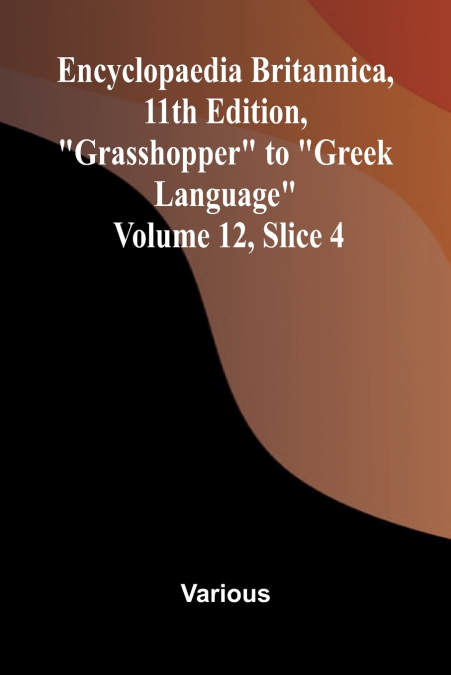 Encyclopaedia Britannica, 11th Edition, 'Grasshopper' to 'Greek Language' Volume 12, Slice 4