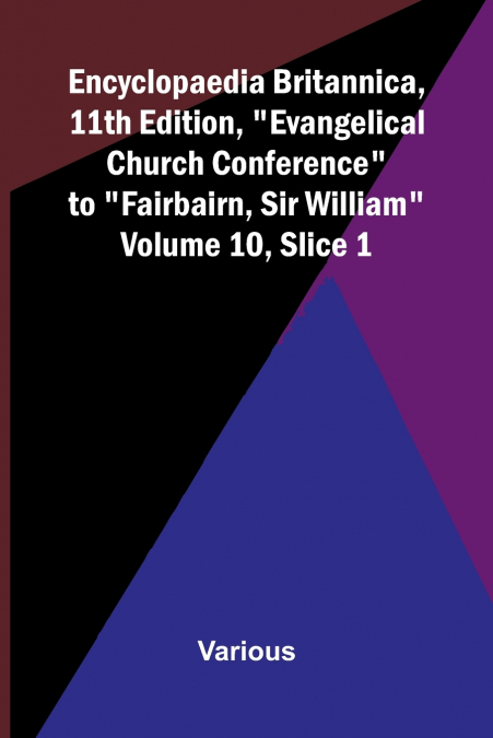 Encyclopaedia Britannica, 11th Edition, 'Evangelical Church Conference' to 'Fairbairn, Sir William' Volume 10, Slice 1