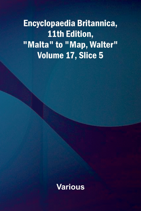 Encyclopaedia Britannica, 11th Edition, 'Malta' to 'Map, Walter' Volume 17, Slice 5