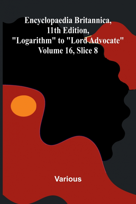 Encyclopaedia Britannica, 11th Edition, 'Logarithm' to 'Lord Advocate' Volume 16, Slice 8