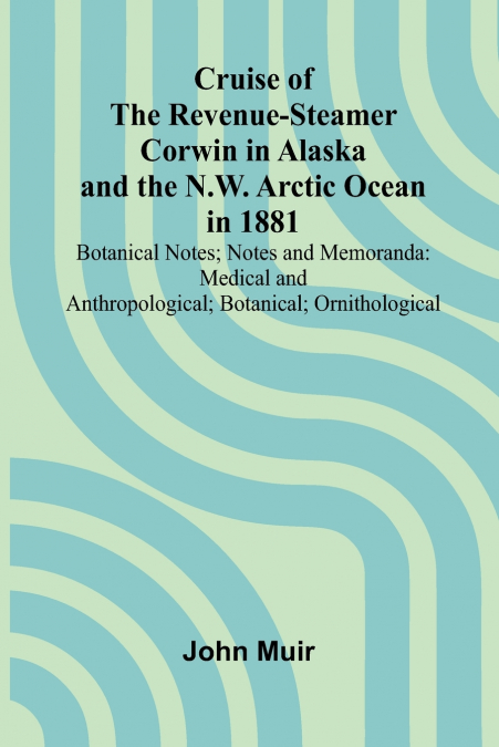 Cruise of the Revenue-Steamer Corwin in Alaska and the N.W. Arctic Ocean in 1881