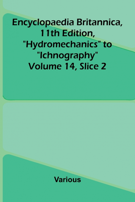 Encyclopaedia Britannica, 11th Edition, 'Hydromechanics' to 'Ichnography' Volume 14, Slice 2
