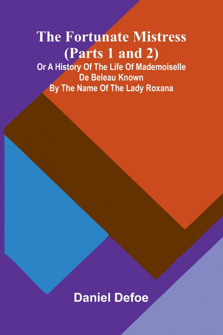 The Fortunate Mistress (Parts 1 and 2); or a History of the Life of Mademoiselle de Beleau Known by the Name of the Lady Roxana