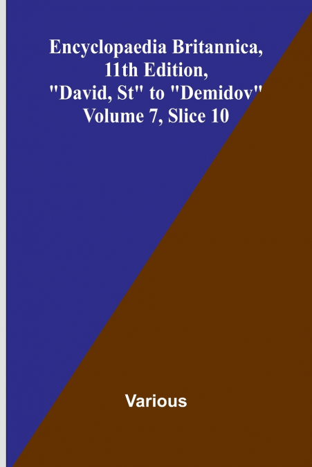 Encyclopaedia Britannica, 11th Edition, 'David, St' to 'Demidov' Volume 7, Slice 10