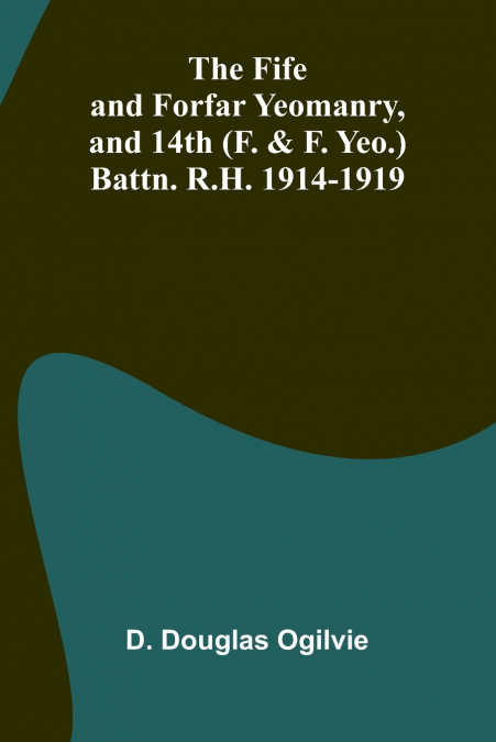 The Fife and Forfar Yeomanry, and 14th (F. & F. Yeo.) Battn. R.H. 1914-1919