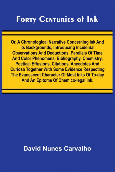 Forty Centuries of Ink; Or, A chronological narrative concerning ink and its backgrounds, introducing incidental observations and deductions, parallels of time and color phenomena, bibliography, chemi