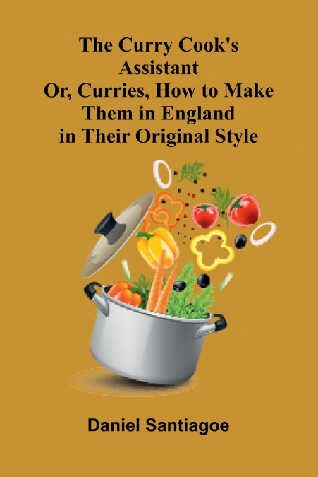 The Curry Cook’s Assistant; Or, Curries, How to Make Them in England in Their Original Style
