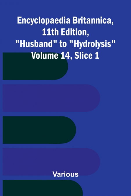 Encyclopaedia Britannica, 11th Edition, 'Husband' to 'Hydrolysis' Volume 14, Slice 1