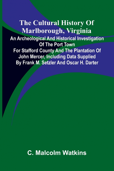 The Cultural History of Marlborough, Virginia; An Archeological and Historical Investigation of the Port Town for Stafford County and the Plantation of John Mercer, Including Data Supplied by Frank M.