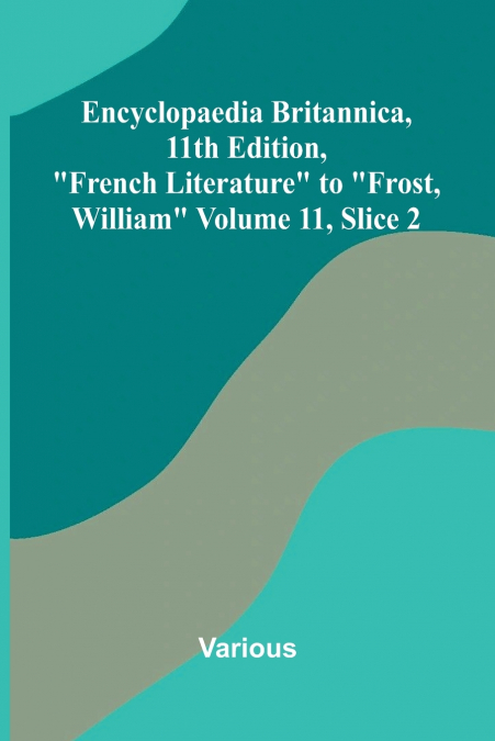 Encyclopaedia Britannica, 11th Edition, 'French Literature' to 'Frost, William' Volume 11, Slice 2