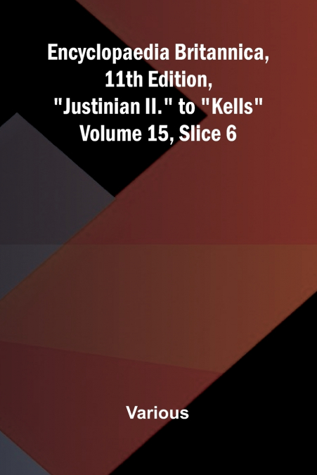 Encyclopaedia Britannica, 11th Edition, 'Justinian II.' to 'Kells' Volume 15, Slice 6