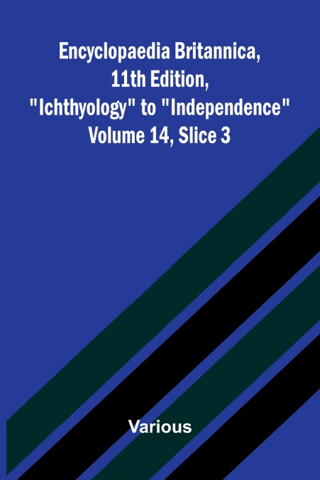 Encyclopaedia Britannica, 11th Edition, 'Ichthyology' to 'Independence' Volume 14, Slice 3