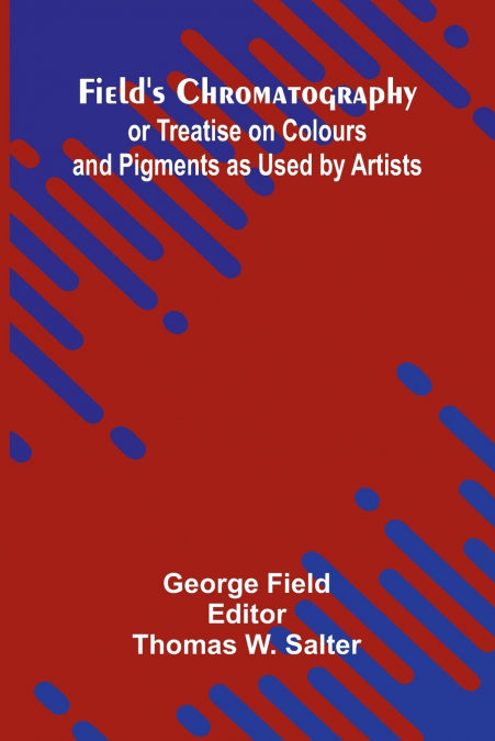 Field’s Chromatography; or Treatise on Colours and Pigments as Used by Artists