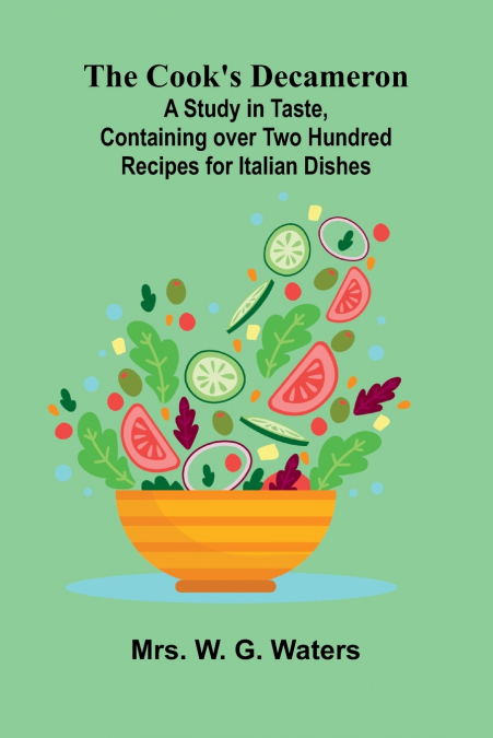 The Cook’s Decameron; A Study in Taste, Containing over Two Hundred Recipes for Italian Dishes