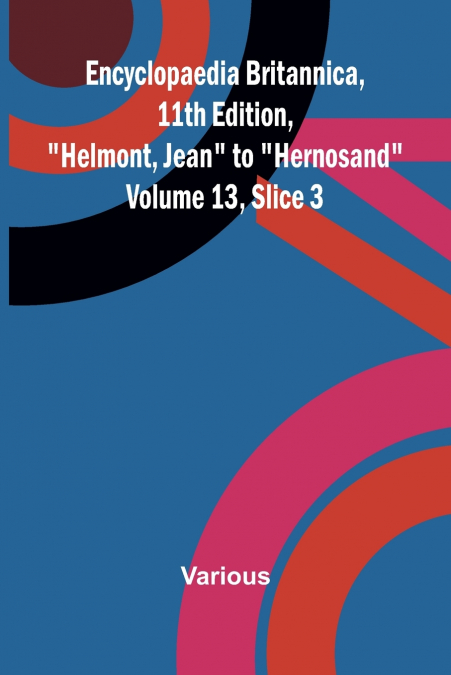 Encyclopaedia Britannica, 11th Edition, 'Helmont, Jean' to 'Hernosand' Volume 13, Slice 3