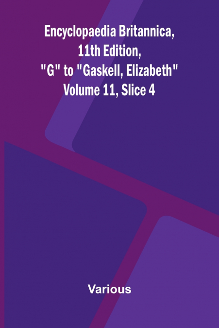 Encyclopaedia Britannica, 11th Edition, 'G' to 'Gaskell, Elizabeth' Volume 11, Slice 4