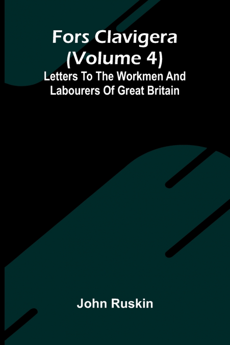 Fors Clavigera (Volume 4); Letters to the workmen and labourers of Great Britain