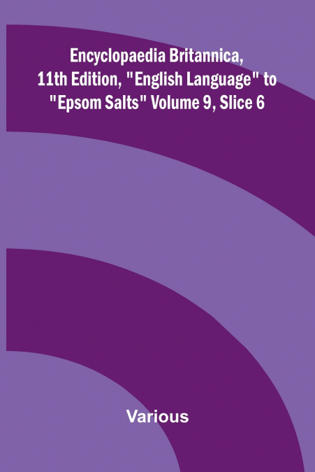 Encyclopaedia Britannica, 11th Edition, 'English Language' to 'Epsom Salts' Volume 9, Slice 6