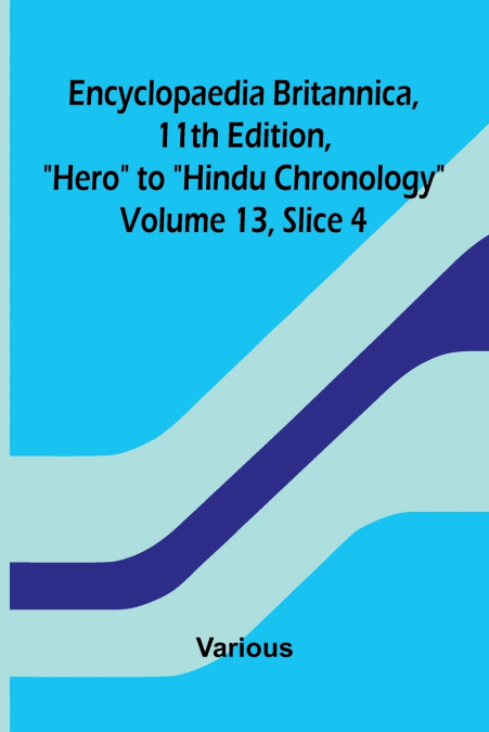 Encyclopaedia Britannica, 11th Edition, 'Hero' to 'Hindu Chronology' Volume 13, Slice 4