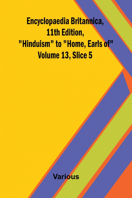 Encyclopaedia Britannica, 11th Edition, 'Hinduism' to 'Home, Earls of' Volume 13, Slice 5