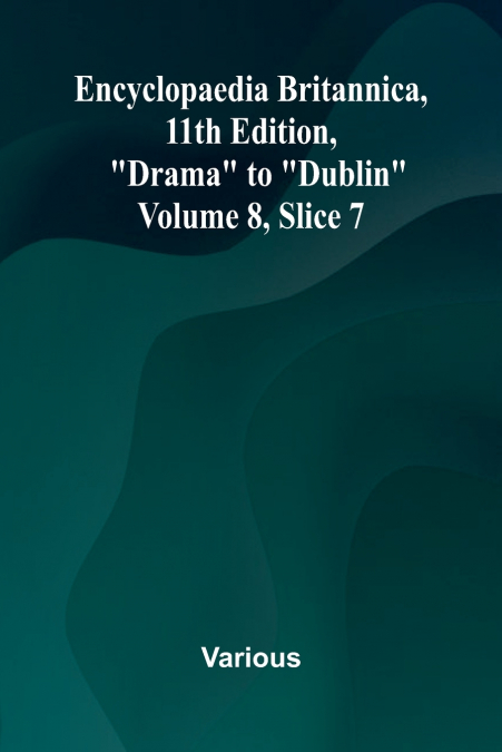 Encyclopaedia Britannica, 11th Edition, 'Drama' to 'Dublin' Volume 8, Slice 7