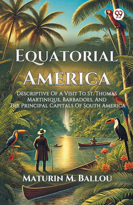 Equatorial America Descriptive Of A Visit To St. Thomas Martinique, Barbadoes, And The Principal Capitals Of South America