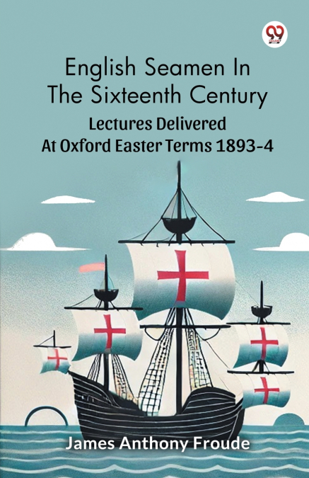English Seamen In The Sixteenth Century Lectures Delivered At Oxford Easter Terms 1893-4