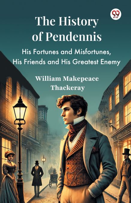 The History Of Pendennis His Fortunes and Misfortunes, His Friends and His Greatest Enemy