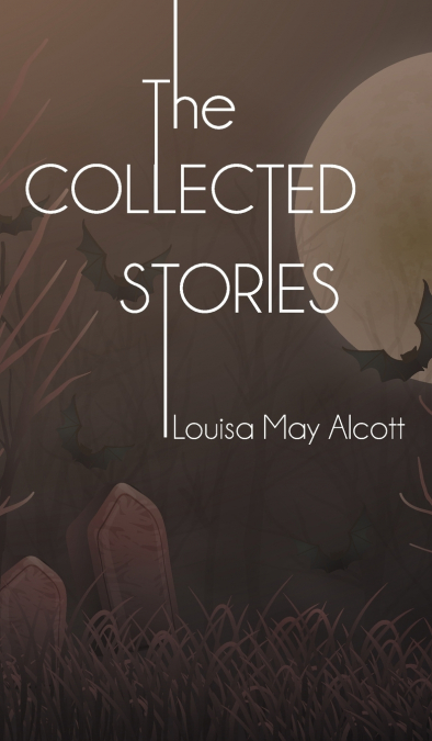 The Collected Stories of Louisa May Alcott