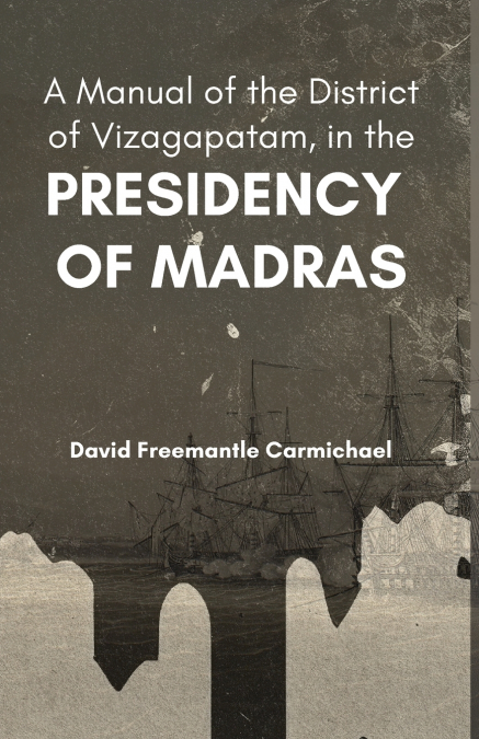 A Manual of the District of Vizagapatam, in the PRESIDENCY OF MADRAS