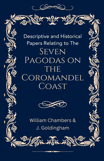 Descriptive and Historical Papers Relating to The Seven Pagodas on the Coromandel Coast