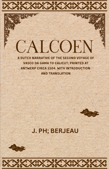 CALCOEN A Dutch Narrative of the Second Voyage of Vasco Da Gama to Calicut; Printed at Antwerp Circa 1504, With Introduction and Translation