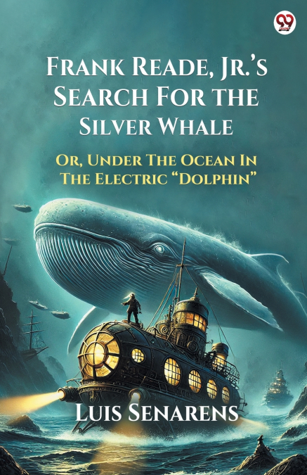 Frank Reade, Jr. s Search For The Silver Whale Or, Under The Ocean In The Electric  Dolphin