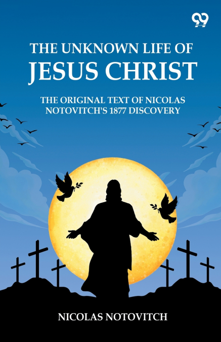 The Unknown Life Of Jesus Christ The Original Text Of Nicolas Notovitch’s 1877 Discovery