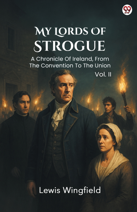 My Lords Of Strogue A Chronicle Of Ireland, From The Convention To The Union Vol. II