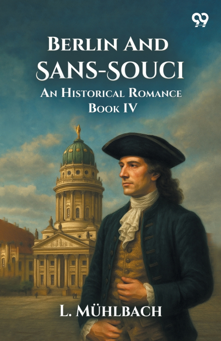 Berlin And Sans-Souci An Historical Romance Book IV