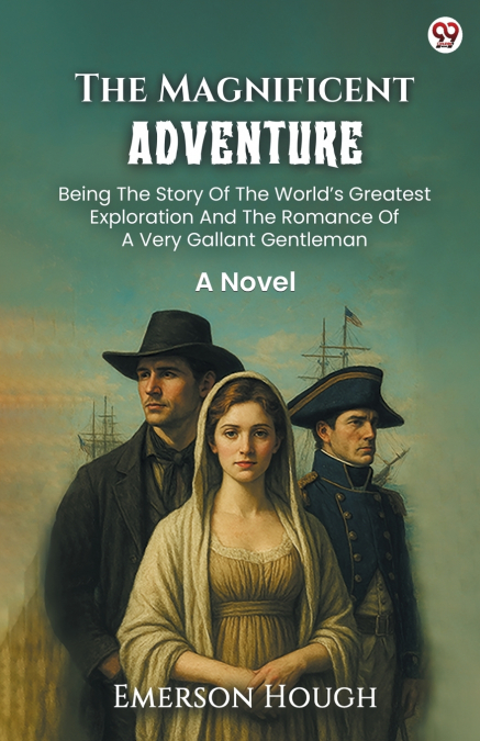 The Magnificent Adventure Being The Story Of The World s Greatest Exploration And The Romance Of A Very Gallant Gentleman A Novel