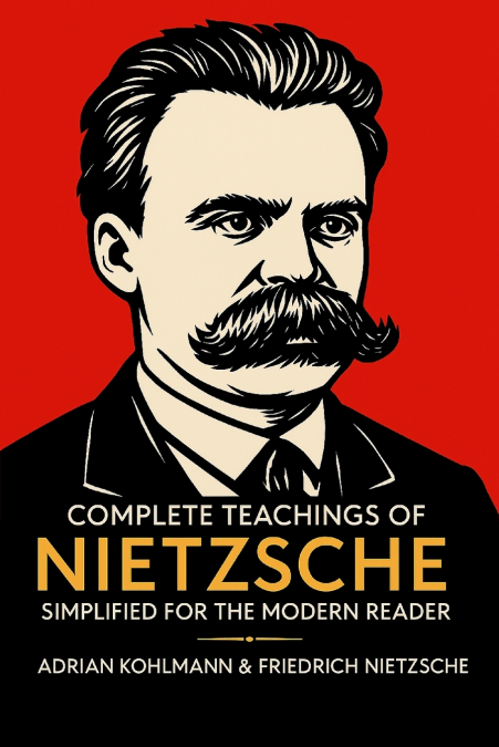 Complete Teachings of Nietzsche Simplified for the Modern Reader