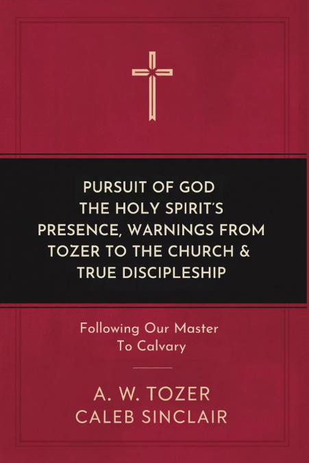 Pursuit of God, The Holy Spirit’s Presence, Warnings from Tozer to the Church & True Discipleship