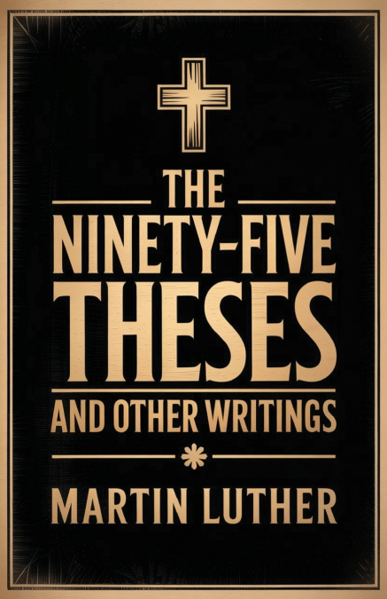 The Ninety-Five Theses and Other Writings