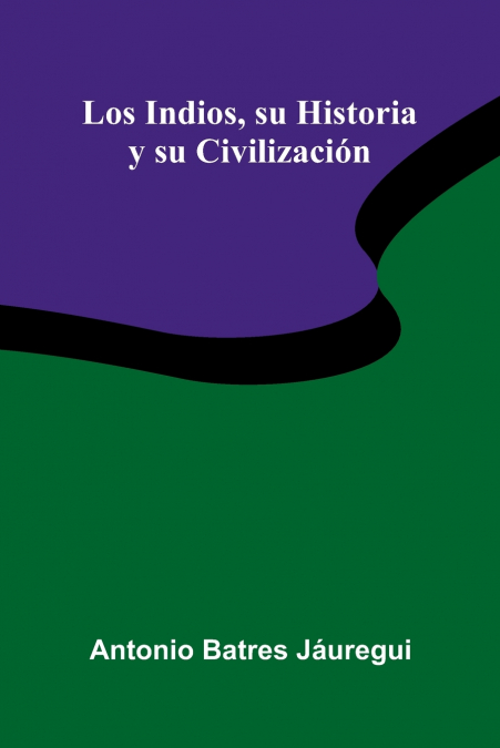 Los Indios, Su Historia Y Su Civilizaci n