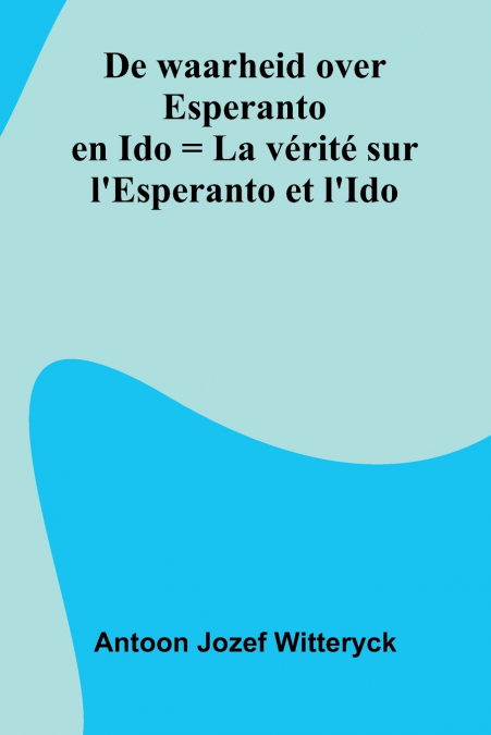 De Waarheid Over Esperanto En Ido = La V rit  Sur L’Esperanto Et L’Ido