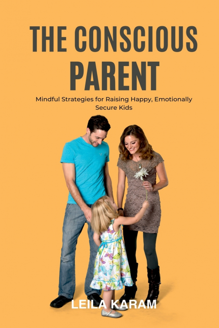 The Conscious Parent Mindful Strategies for Raising  Happy, Emotionally Secure Kids  (A mindfulness-based approach to modern parenting)