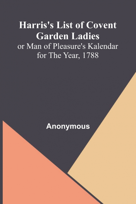 Harris’S List Of Covent Garden Ladies; Or Man Of Pleasure’S Kalendar For The Year, 1788