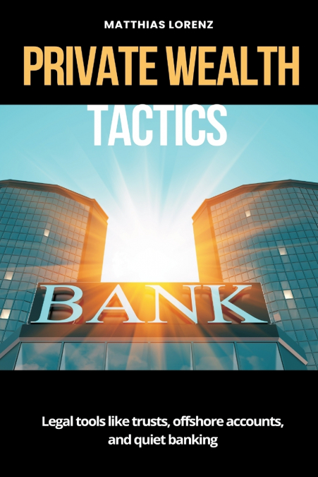 Private Wealth Tactics   Legal tools like trusts, offshore accounts, and quiet banking