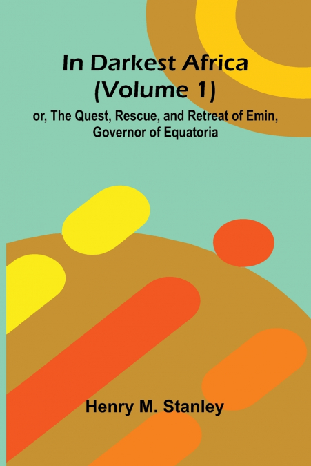 In Darkest Africa (Volume 1); Or, The Quest, Rescue, And Retreat Of Emin, Governor Of Equatoria